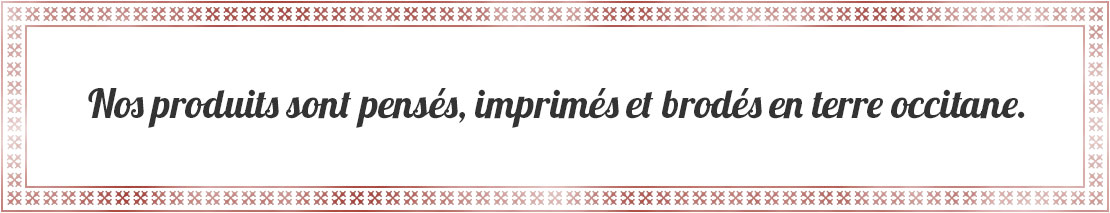 Nos produits sont pensés, imprimés et brodés en Périgord,  et terre occitane.